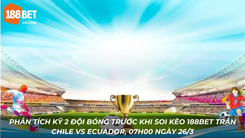 Soi Kèo 188bet Trận Chile Vs Ecuador, 07h00 Ngày 26/3 Chuẩn Xác 1 Phân tích kỹ 2 đội bóng trước khi soi kèo 188Bet trận Chile vs Ecuador, 07h00 ngày 26/3
